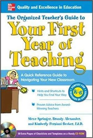 The Organized Teacher's Guide to Your First Year of Teaching with CD-ROM by Brandy Alexander, Steve Springer, Kimberly Persiani-Becker
