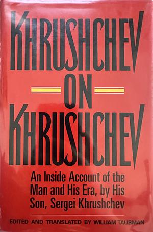 Khrushchev on Khrushchev: An Inside Account of the Man and His Era, by His Son, Sergei Khrushchev by Sergei Khrushchev