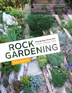 Rock Gardening: Reimagining a Classic Style by Joseph Tychonievich