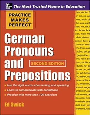 Practice Makes Perfect German Pronouns and Prepositions by Ed Swick