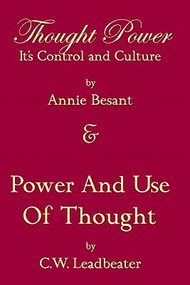 Thought Power Its Control And Culture & Power And Use Of Thought by C. W. Leadbeater, Annie Besant