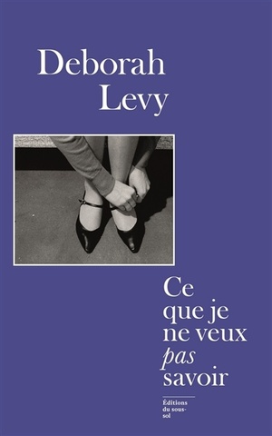 Ce que je ne veux pas savoir by Deborah Levy