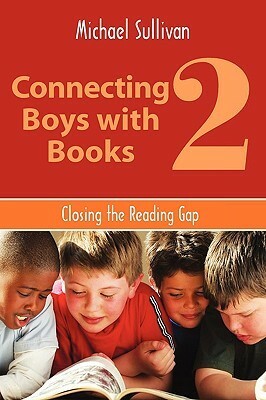 Connecting Boys with Books 2: Closing the Reading Gap by Michael Sullivan