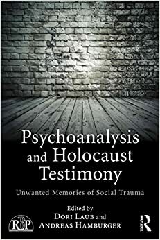 Psychoanalysis and Holocaust Testimony: Unwanted Memories of Social Trauma by Dori Laub, Andreas Hamburger