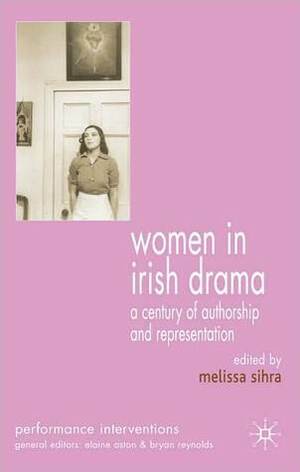 Women in Irish Drama: A Century of Authorship and Representation by Melissa Sihra