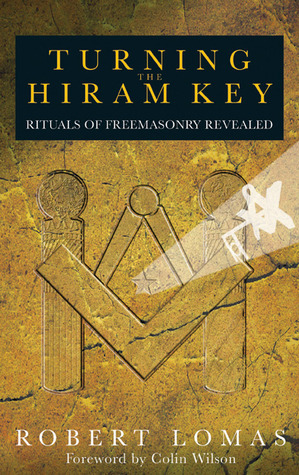 Turning the Hiram Key: Rituals of Freemasonry Revealed by Colin Wilson, Robert Lomas