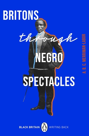 Britons Through Negro Spectacles by ABC Merriman-Labor