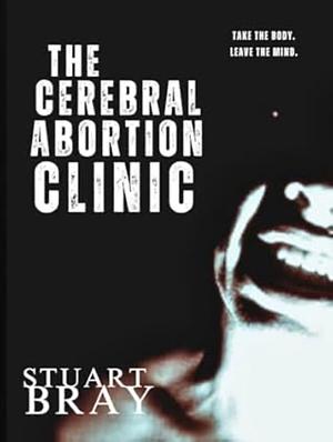 The Cerebral Abortion Clinic: The Idol House by Stuart Bray