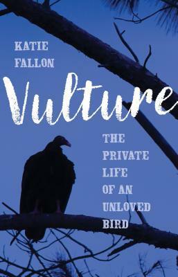 Vulture: The Private Life of an Unloved Bird by Katie Fallon