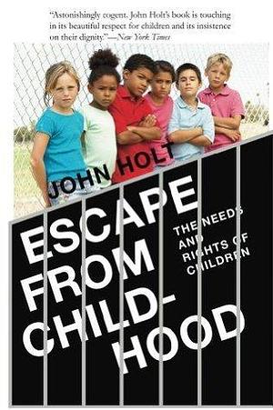 Escape From Childhood: The Needs and Rights of Children by John C. Holt, John C. Holt