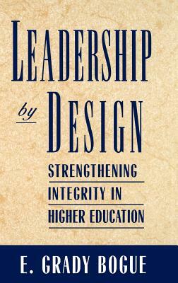 Leadership by Design: Strengthening Integrity in Higher Education by E. Grady Bogue