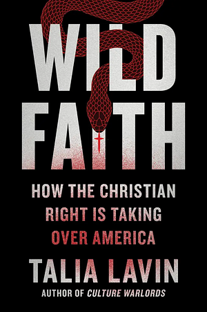 Wild Faith: How the Christian Right Is Taking Over America by Talia Lavin