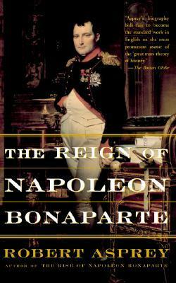 The Reign of Napoleon Bonaparte by Robert B. Asprey
