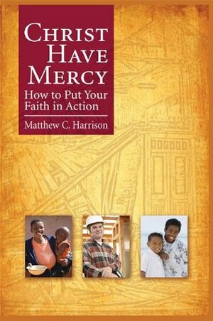 Christ Have Mercy: How to Put Your Faith in Action by Matthew C. Harrison