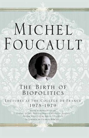 The Birth of Biopolitics: Lectures at the CollÃ¨ge de France, 1978-1979 by Michel Foucault