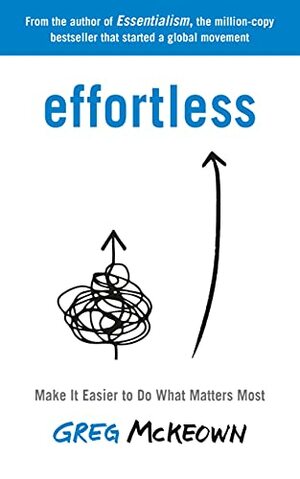 Effortless: Make It Easier to Do What Matters Most by Greg McKeweon
