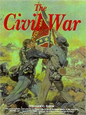 The Illustrated History Of The Civil War: The Soldiers, Generals, Weapons And Battles Of The Civil War by William C. Davis