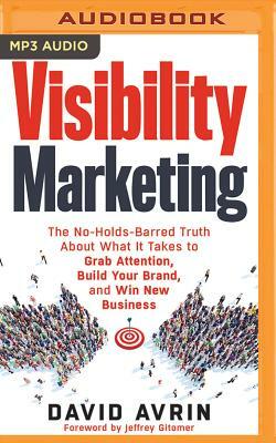 Visibility Marketing: The No-Holds-Barred Truth about What It Takes to Grab Attention, Build Your Brand, and Win New Business by David Avrin