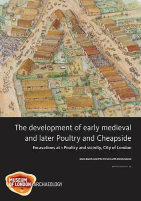 The Development of Early Medieval and Later Poultry and Cheapside: Excavations at 1 Poultry and Vicinity, City of London by Phil Treveil, Derek Keene, Mark Burch