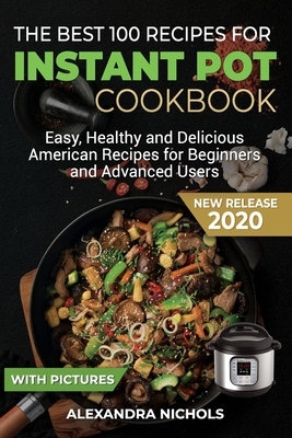 The Best 100 Recipes for Instant Pot Cookbook: Easy, Healthy and Delicious American Recipes for Beginners and Advanced Users by Alexandra Nichols