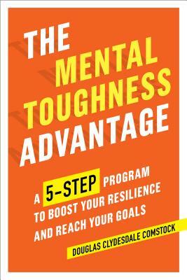 The Mental Toughness Advantage: A 5-Step Program to Boost Your Resilience and Reach Your Goals by Douglas Comstock