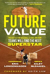 Future Value: The Battle for Baseball's Soul and How Teams Will Find the Next Superstar by Eric Longenhagen, Kiley McDaniel