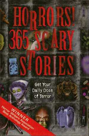 Horrors! 365 Scary Stories by Gary Jonas, Robert E. Weinberg, John B. Rosenmann, Stephen Dedman, William Marden, Judith Post, Joe Meno, Greg McElhatton, Del Stone Jr., Michael Scott Bricker, Scott David Aniolowski, Adam Niswander, Scott M. Brents, Steve Rasnic Tem, Terry Campbell, Wayne Allen Sallee, Nancy Kilpatrick, Lawrence Schimel, Lois H. Gresh, Brian Hodge, Donald R. Burleson, David Niall Wilson, Jessica Amanda Salmonson, David Annandale, Brian McNaughton, Peter Atkins, John Gregory Betancourt, Hugh B. Cave, Tim Waggoner, Tina L. Jens, Richard Gilliam, Yvonne Navarro, Phyllis Eisenstein, Don D'Ammassa, Adam-Troy Castro, Martin Mundt, Lisa Lepovetsky, Lawrence C. Connolly, S. May Amarinth, Don Webb, Juleen Brantingham, Benjamin Adams, Linda J. Dunn, Michael Mardis, Stefan R. Dziemianowicz, Tom Piccirilli, Lisa Morton