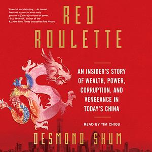 Red Roulette: An Insider's Story of Wealth, Power, Corruption and Vengeance in Today's China by Desmond Shum