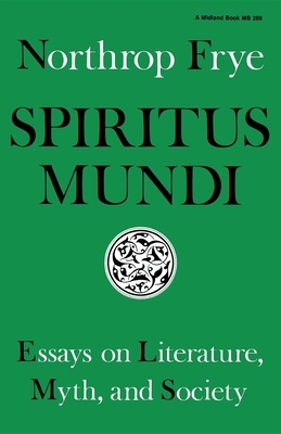 Spiritus Mundi: Essays on Literature, Myth, and Society by Northrop Frye