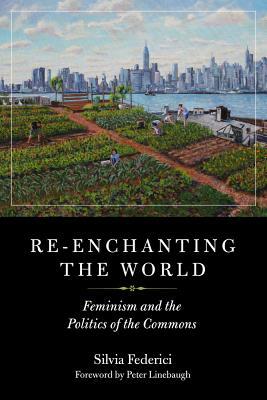 Re-Enchanting the World: Feminism and the Politics of the Commons by Silvia Federici