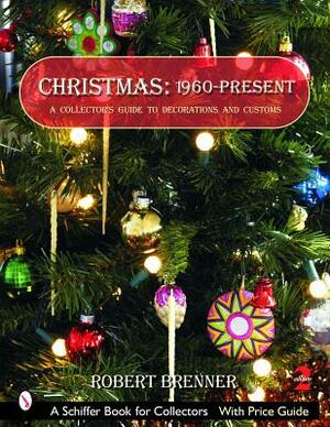 Christmas: 1960-Present: A Collector's Guide to Decorations and Customs by Robert Brenner