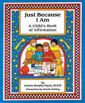 Just Because I Am: A Child's Book of Affirmation by Lauren Murphy Payne M.S.W., Lauren Murphy Payne M.S.W., Claudia Rohling