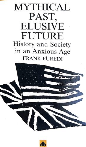 Mythical Pasts, Elusive Futures: History and Society in an Anxious Age by Frank Furedi