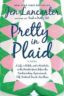 Pretty in Plaid: A Life, a Witch, and a Wardrobe, or the Wonder Years Before the Condescending, Egomaniacal, Self-Centered Smart-Ass Ph by Jen Lancaster