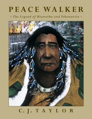 Peace Walker: The Legend of Hiawatha and Tekanawita by C. J. Taylor