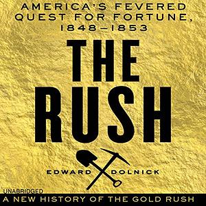 The Rush: America's Fevered Quest for Fortune, 1848-1853 by Edward Dolnick
