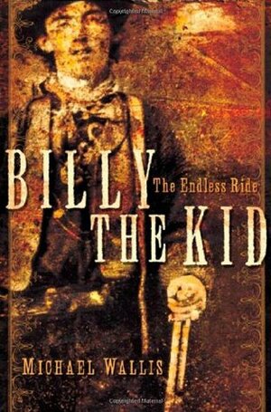 Billy the Kid: The Endless Ride by Michael Wallis