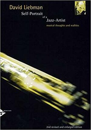 Self-Portrait Of A Jazz-Artist: musical thoughts and realities by Dave Liebman