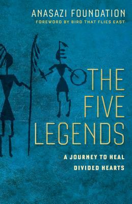 The Five Legends: A Journey to Heal Divided Hearts by Anasazi Foundation