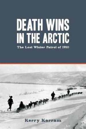Death Wins in the Arctic: The Lost Winter Patrol of 1910 by Kerry Karram