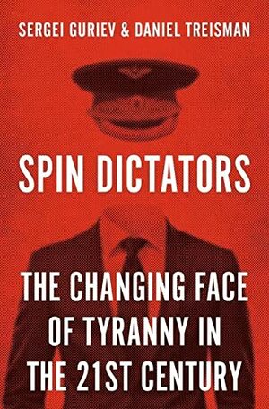 Spin Dictators: The Changing Face of Tyranny in the 21st Century by Sergei Guriev, Daniel Treisman