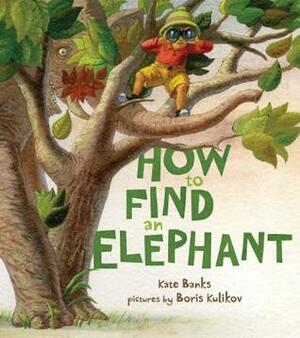 How to Find an Elephant by Kate Banks, Boris Kulikov
