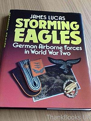 Storming Eagles: German Airborne Forces in World War Two by James Sidney Lucas