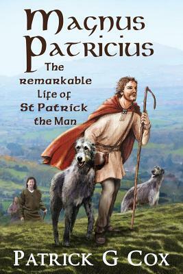 Magnus Patricius: The Remarkable Life of St Patrick the Man by Patrick G. Cox