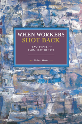 When Workers Shot Back: Class Conflict from 1877 to 1921 by Robert Ovetz