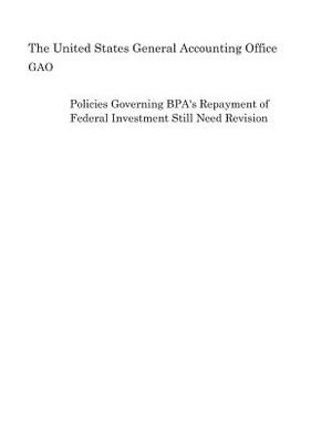 Policies Governing Bpa's Repayment of Federal Investment Still Need Revision by United States General Accounting of Gao