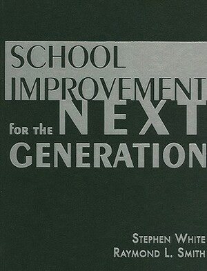 School Improvement for the Next Generation by Raymond L. Smith, Stephen White