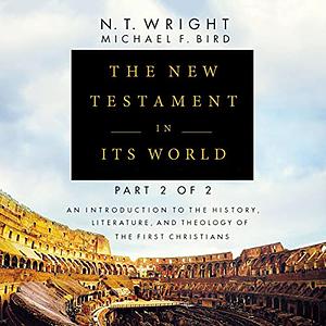 The New Testament in Its World, Part 2:  An Introduction to the History, Literature, and Theology of the First Christians by Michael F. Bird, N.T. Wright