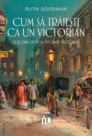 Cum să trăiești ca un victorian. O zi din epoca reginei Victoria by Ruth Goodman