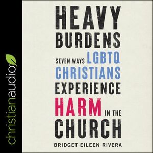 Heavy Burdens: Seven Ways LGBTQ Christians Experience Harm in the Church by Bridget Eileen Rivera